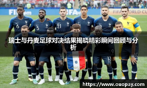瑞士与丹麦足球对决结果揭晓精彩瞬间回顾与分析